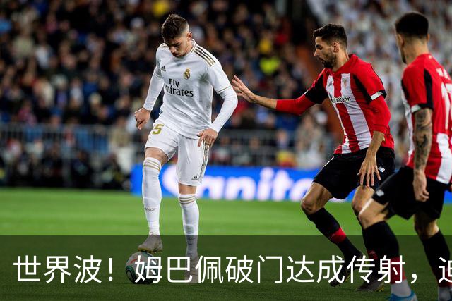 世界波！姆巴佩破门达成传射，迪奥曼德助攻，皇马3-0领先莱比锡