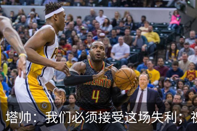塔帅：我们必须接受这场失利；祝贺弗利特伍德晋级