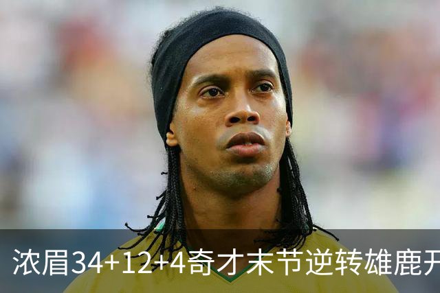浓眉34+12+4奇才末节逆转雄鹿开门红，吹杨20分13助攻状元缺席