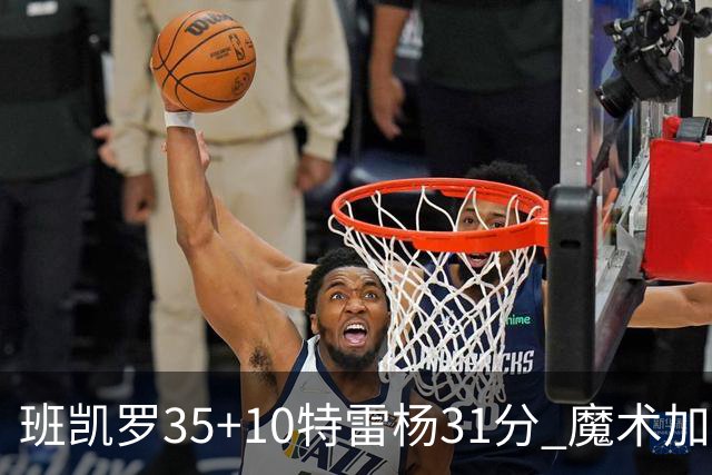 班凯罗35+10特雷杨31分 魔术加时险胜老鹰