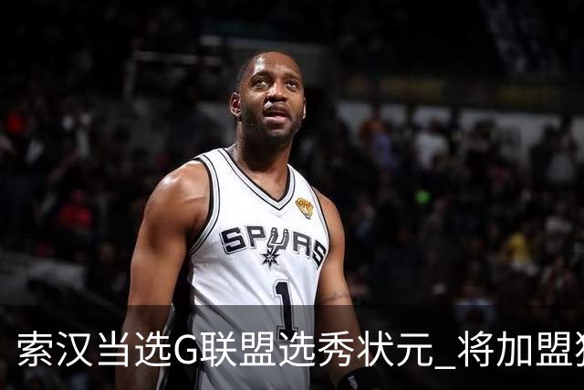 索汉当选G联盟选秀状元 将加盟独行侠下属德州传奇队